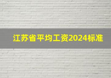 江苏省平均工资2024标准