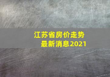 江苏省房价走势最新消息2021