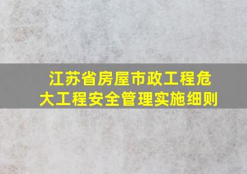 江苏省房屋市政工程危大工程安全管理实施细则