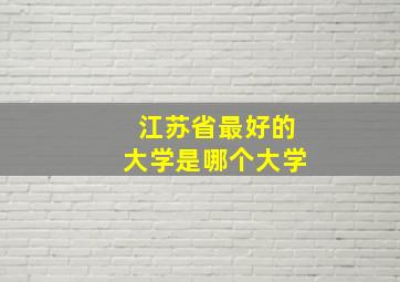 江苏省最好的大学是哪个大学