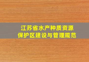 江苏省水产种质资源保护区建设与管理规范