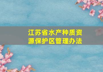 江苏省水产种质资源保护区管理办法