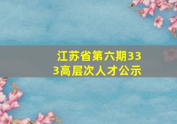 江苏省第六期333高层次人才公示