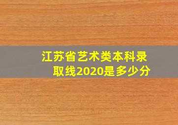 江苏省艺术类本科录取线2020是多少分