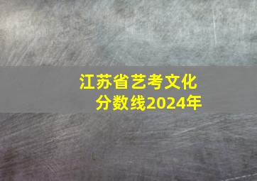 江苏省艺考文化分数线2024年