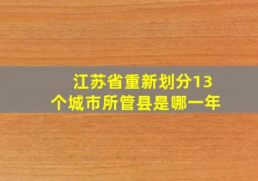 江苏省重新划分13个城市所管县是哪一年