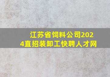 江苏省饲料公司2024直招装卸工快聘人才网