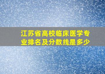 江苏省高校临床医学专业排名及分数线是多少