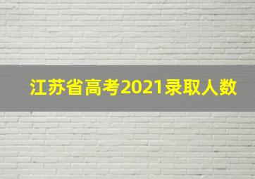 江苏省高考2021录取人数