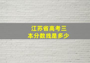 江苏省高考三本分数线是多少