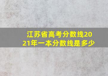 江苏省高考分数线2021年一本分数线是多少