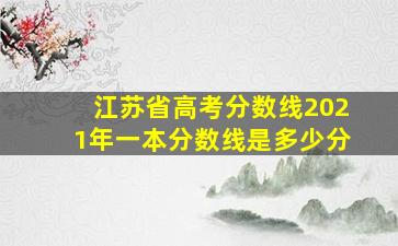 江苏省高考分数线2021年一本分数线是多少分