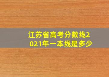 江苏省高考分数线2021年一本线是多少