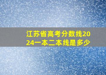 江苏省高考分数线2024一本二本线是多少