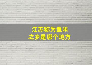 江苏称为鱼米之乡是哪个地方