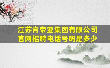 江苏肯帝亚集团有限公司官网招聘电话号码是多少