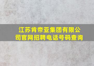 江苏肯帝亚集团有限公司官网招聘电话号码查询