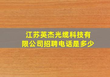 江苏英杰光缆科技有限公司招聘电话是多少