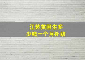 江苏贫困生多少钱一个月补助