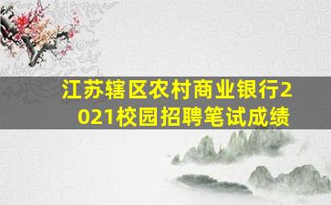 江苏辖区农村商业银行2021校园招聘笔试成绩