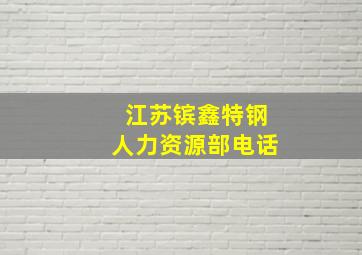 江苏镔鑫特钢人力资源部电话