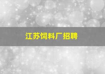 江苏饲料厂招聘