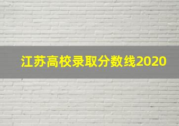 江苏高校录取分数线2020