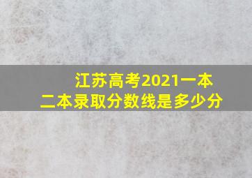 江苏高考2021一本二本录取分数线是多少分