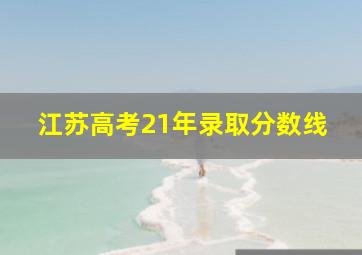 江苏高考21年录取分数线