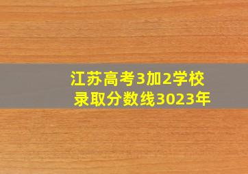 江苏高考3加2学校录取分数线3023年