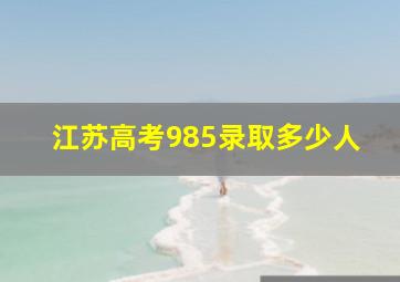 江苏高考985录取多少人