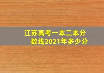 江苏高考一本二本分数线2021年多少分