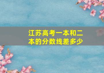 江苏高考一本和二本的分数线差多少