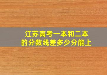 江苏高考一本和二本的分数线差多少分能上