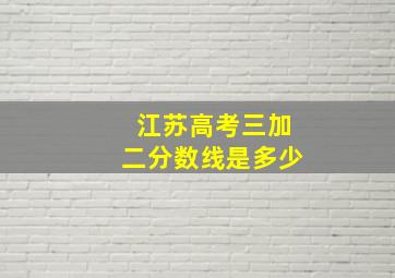 江苏高考三加二分数线是多少