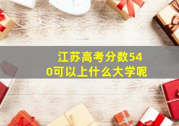 江苏高考分数540可以上什么大学呢