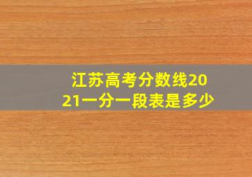 江苏高考分数线2021一分一段表是多少