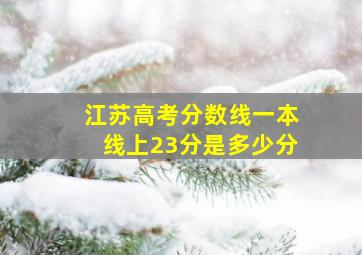 江苏高考分数线一本线上23分是多少分