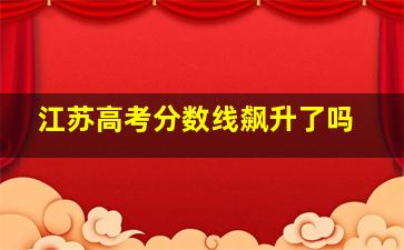 江苏高考分数线飙升了吗