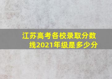 江苏高考各校录取分数线2021年级是多少分