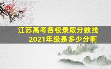 江苏高考各校录取分数线2021年级是多少分啊