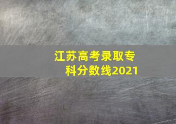 江苏高考录取专科分数线2021