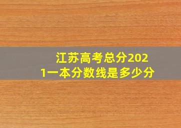 江苏高考总分2021一本分数线是多少分