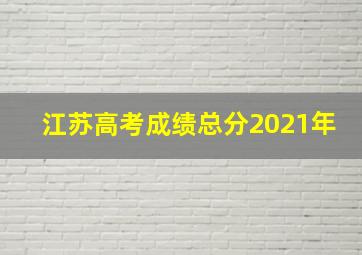 江苏高考成绩总分2021年