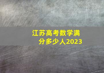 江苏高考数学满分多少人2023