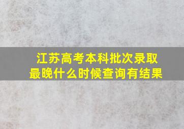 江苏高考本科批次录取最晚什么时候查询有结果