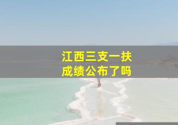 江西三支一扶成绩公布了吗