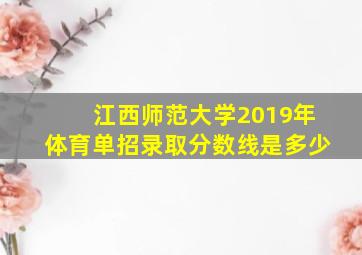 江西师范大学2019年体育单招录取分数线是多少