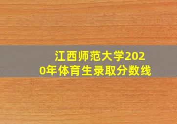 江西师范大学2020年体育生录取分数线