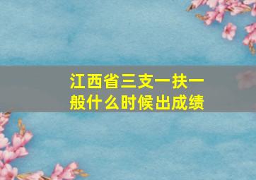 江西省三支一扶一般什么时候出成绩